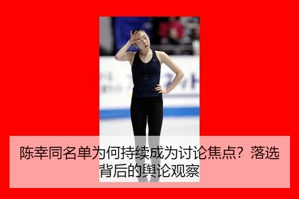陈幸同名单为何持续成为讨论焦点？落选背后的舆论观察